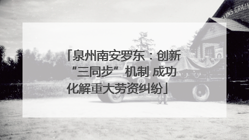泉州南安罗东：创新“三同步”机制 成功化解重大劳资纠纷