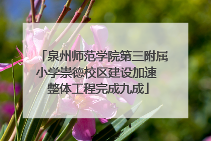 泉州师范学院第三附属小学崇德校区建设加速 整体工程完成九成