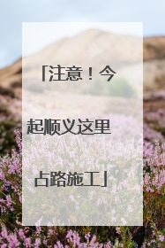 注意！今起顺义这里占路施工