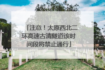 注意！太原西北二环高速古清隧道该时间段将禁止通行