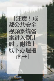 注意！成都公共安全视频系统备案进入倒计时，附线上线下办理指南→
