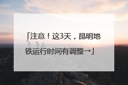 注意！这3天，昆明地铁运行时间有调整→