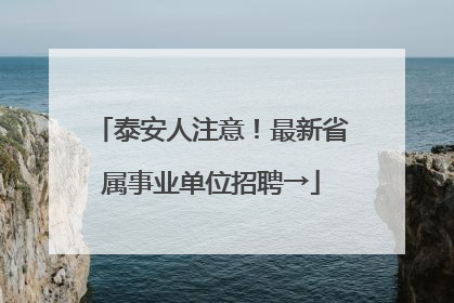 泰安人注意！最新省属事业单位招聘→