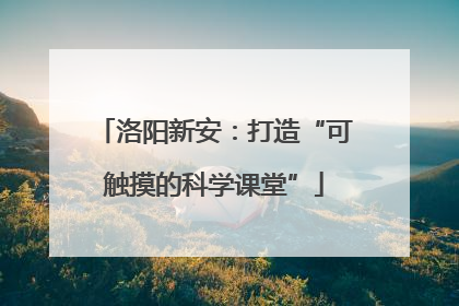 洛阳新安：打造“可触摸的科学课堂”