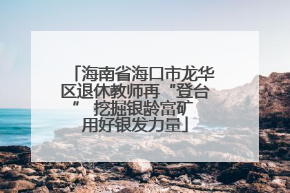 海南省海口市龙华区退休教师再“登台” 挖掘银龄富矿 用好银发力量