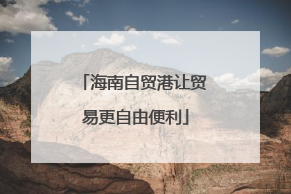 海南自贸港让贸易更自由便利