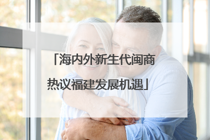 海内外新生代闽商热议福建发展机遇