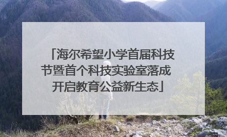 海尔希望小学首届科技节暨首个科技实验室落成 开启教育公益新生态