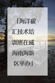 海洋碳汇技术培训班在威海南海新区举办