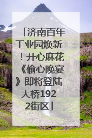 济南百年工业园焕新！开心麻花《偷心晚宴》即将登陆天桥1922街区