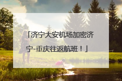 济宁大安机场加密济宁-重庆往返航班！