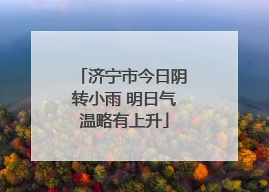 济宁市今日阴转小雨 明日气温略有上升