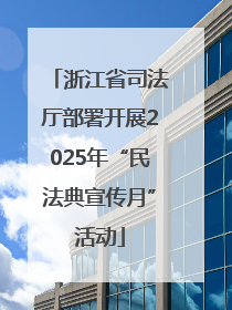 浙江省司法厅部署开展2025年“民法典宣传月”活动