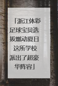 浙江体彩足球宝贝选拔燃动夏日 这所学校派出了超豪华阵容