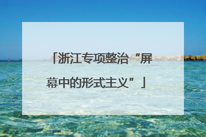 浙江专项整治“屏幕中的形式主义”