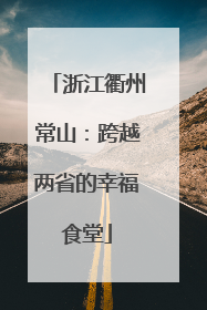 浙江衢州常山：跨越两省的幸福食堂