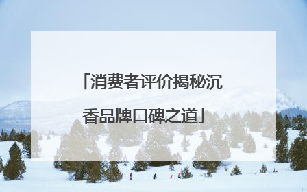 消费者评价揭秘沉香品牌口碑之道