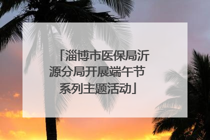 淄博市医保局沂源分局开展端午节系列主题活动