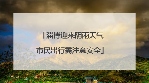 淄博迎来阴雨天气 市民出行需注意安全