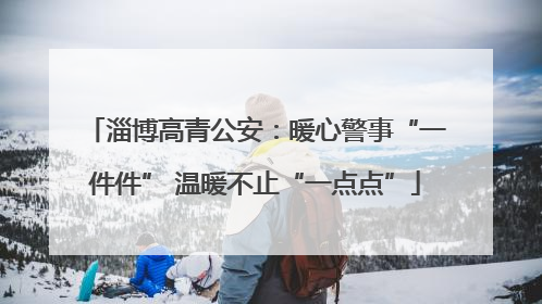 淄博高青公安：暖心警事“一件件” 温暖不止“一点点”