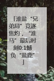 淮盐“兄弟局”竞逐焦灼，“淮马”最后时刻0:1憾负“盐鹿”