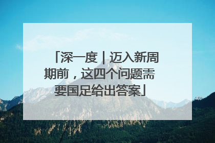 深一度｜迈入新周期前，这四个问题需要国足给出答案