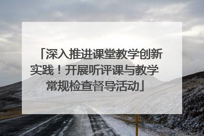 深入推进课堂教学创新实践！开展听评课与教学常规检查督导活动