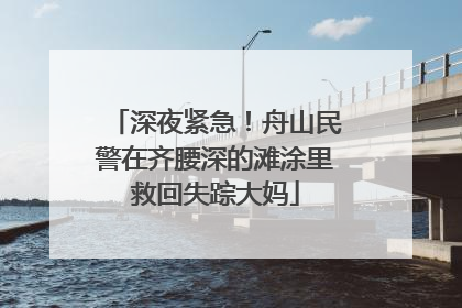 深夜紧急！舟山民警在齐腰深的滩涂里救回失踪大妈