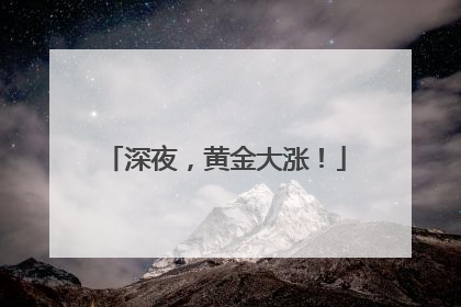 深夜，黄金大涨！