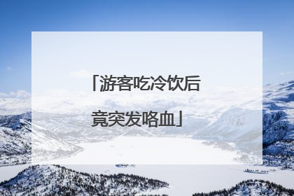 游客吃冷饮后竟突发咯血