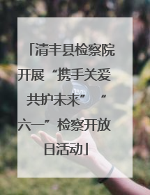 清丰县检察院开展“携手关爱 共护未来”“六一”检察开放日活动