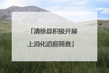 清徐县积极开展上消化道癌筛查