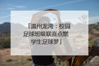 温州龙湾：校园足球班级联赛点燃学生足球梦