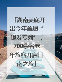 湖南娄底开出今年首趟“银发专列”，700余名老年旅客开启甘南之旅