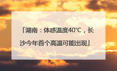 湖南：体感温度40℃，长沙今年首个高温可能出现