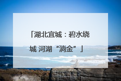 湖北宜城：碧水绕城 河湖“淌金”
