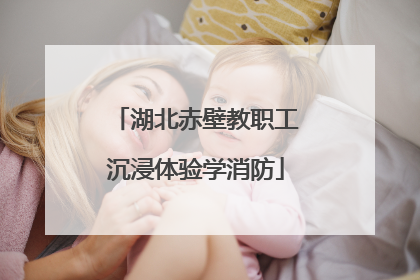 湖北赤壁教职工沉浸体验学消防