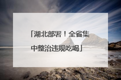 湖北部署！全省集中整治违规吃喝
