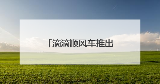 滴滴顺风车推出在线安全员 开启行程智能守护