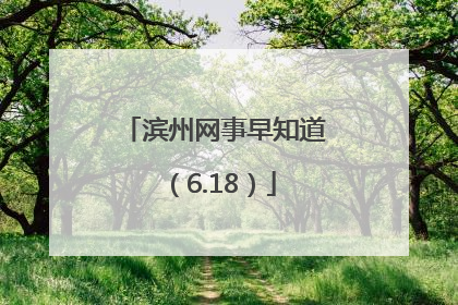 滨州网事早知道（6.18）