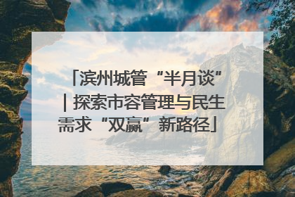 滨州城管“半月谈”｜探索市容管理与民生需求“双赢”新路径