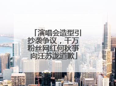 演唱会造型引抄袭争议，千万粉丝网红何秋亊向汪苏泷道歉