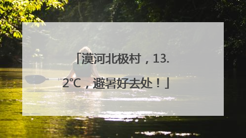 漠河北极村，13.2℃，避暑好去处！