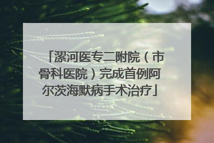 漯河医专二附院（市骨科医院）完成首例阿尔茨海默病手术治疗