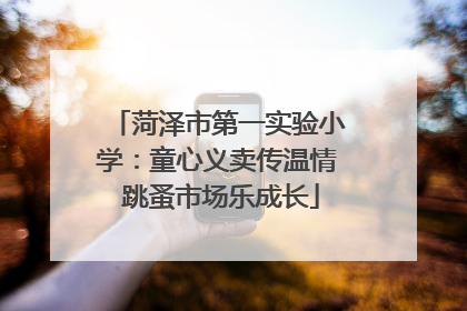 菏泽市第一实验小学：童心义卖传温情 跳蚤市场乐成长