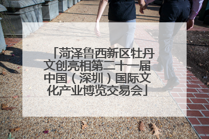 菏泽鲁西新区牡丹文创亮相第二十一届中国（深圳）国际文化产业博览交易会