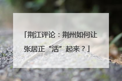 荆江评论：荆州如何让张居正“活”起来？