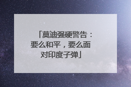 莫迪强硬警告：要么和平，要么面对印度子弹