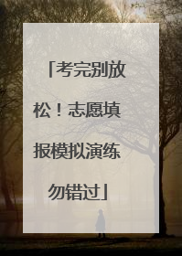 考完别放松！志愿填报模拟演练勿错过