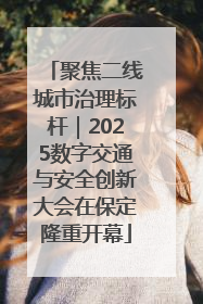聚焦二线城市治理标杆｜2025数字交通与安全创新大会在保定隆重开幕
